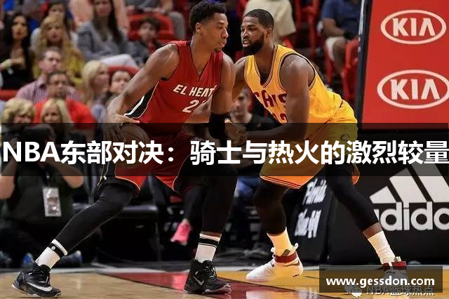 NBA东部对决：骑士与热火的激烈较量