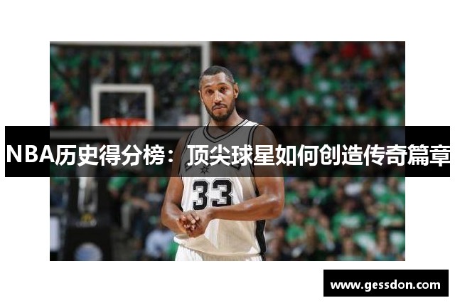 NBA历史得分榜：顶尖球星如何创造传奇篇章
