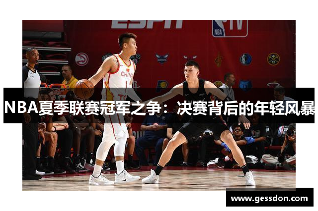 NBA夏季联赛冠军之争：决赛背后的年轻风暴