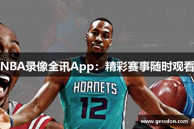 NBA录像全讯App：精彩赛事随时观看