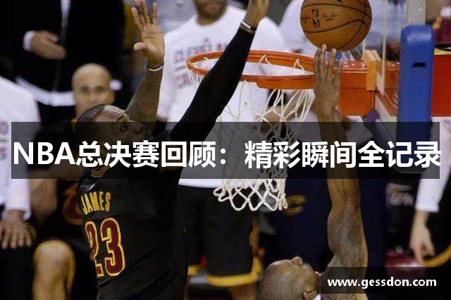 NBA总决赛回顾：精彩瞬间全记录