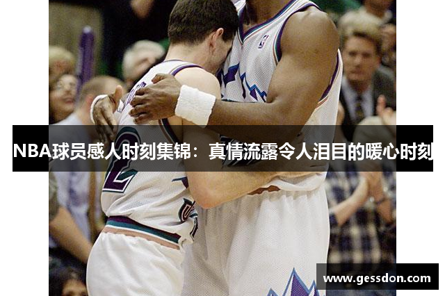 NBA球员感人时刻集锦：真情流露令人泪目的暖心时刻