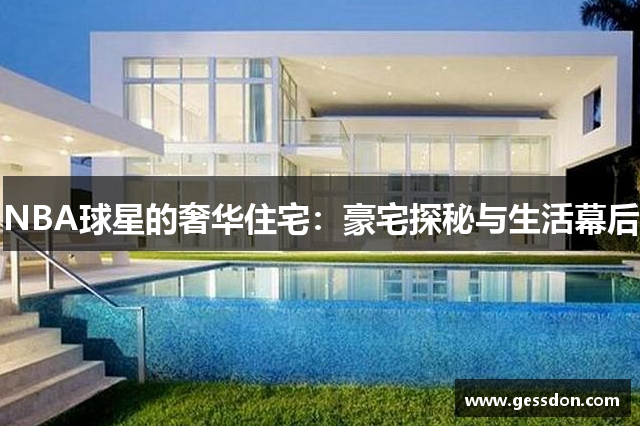 NBA球星的奢华住宅：豪宅探秘与生活幕后