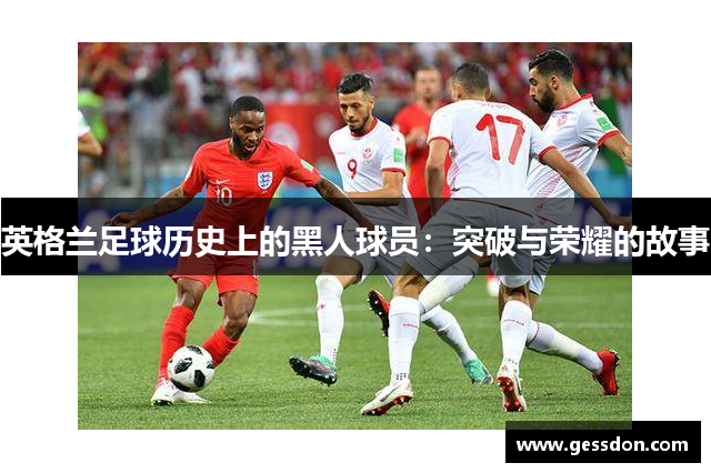 英格兰足球历史上的黑人球员：突破与荣耀的故事