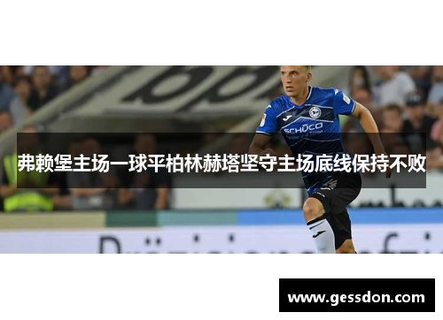 弗赖堡主场一球平柏林赫塔坚守主场底线保持不败