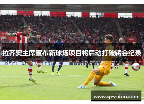 拉齐奥主席宣布新球场项目将启动打破转会纪录