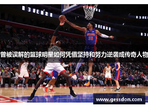 曾被误解的篮球明星如何凭借坚持和努力逆袭成传奇人物
