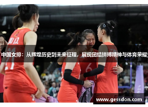 中国女排：从辉煌历史到未来征程，展现团结拼搏精神与体育荣耀