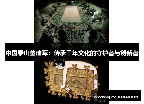 中国泰山董建军：传承千年文化的守护者与创新者