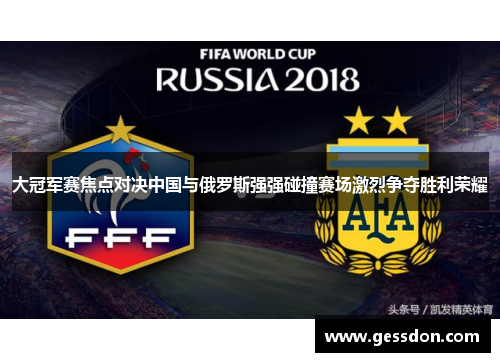 大冠军赛焦点对决中国与俄罗斯强强碰撞赛场激烈争夺胜利荣耀