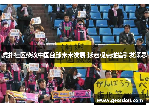 虎扑社区热议中国篮球未来发展 球迷观点碰撞引发深思